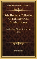 Dale Hunter's Collection Of Hill Billy And Cowboy Songs: Including Blues And Yodel Songs 1432588249 Book Cover