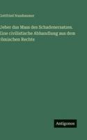 Ueber das Mass des Schadenersatzes. Eine civilistische Abhandlung aus dem römischen Rechte (German Edition) 3563679118 Book Cover