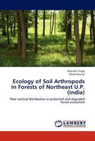 Ecology of Soil Arthropods in Forests of Northeast U.P. (India): Their vertical distribution in protected and degraded forest ecosystem 3659178160 Book Cover