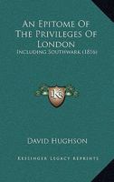 An Epitome Of The Privileges Of London: Including Southwark 1104612003 Book Cover