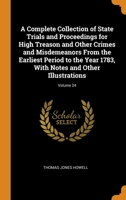 A Complete Collection of State Trials and Proceedings for High Treason and Other Crimes and Misdemeanors From the Earliest Period to the Year 1783, With Notes and Other Illustrations; Volume 24 B0BQ11Y2NH Book Cover