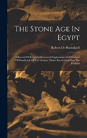 The Stone Age in Egypt: A Record of Recently Discovered Implements and Products of Handicraft of the Archaic Nilotic Races Inhabiting the Thebaid 1016293429 Book Cover
