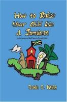 How To Raise Your Child Like A Jamaican (Life lessons my parents taught me) 0615147615 Book Cover