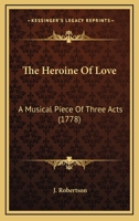 The Heroine Of Love: A Musical Piece Of Three Acts 1166278581 Book Cover