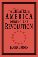 The Theatre in America during the Revolution 0521495377 Book Cover