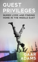 Guest Privileges: Queer Lives and Finding Home in the Middle East 1938603303 Book Cover