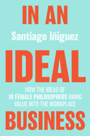 In an Ideal Business: How the Ideas of 10 Female Philosophers Bring Value Into the Workplace 3030363783 Book Cover