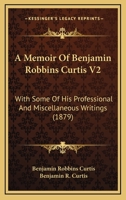 A Memoir Of Benjamin Robbins Curtis V2: With Some Of His Professional And Miscellaneous Writings 1164538586 Book Cover