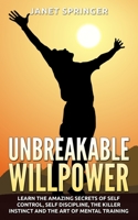 Unbreakable Willpower: Learn the Amazing Secrets of Self Control, Self Discipline, the Killer Instinct and the Art of Mental Training 1514335093 Book Cover