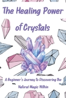 The Healing Power of Crystals: A Beginner's Journey to Discovering the Natural Magic Within B0BXN9R9M2 Book Cover