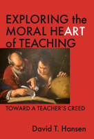Exploring the Moral Heart of Teaching: Toward a Teacher's Creed 0807740942 Book Cover