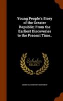 Young People's Story of the Greater Republic; From the Earliest Discoveries to the Present Time.. 1175913537 Book Cover