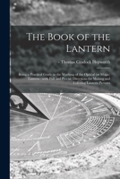 The Book Of Lantern: Being A Practical Guide To The Working Of The Optical Or Magic Lantern, With Full And Precise Directions For Making And Coloring Lantern Pictures 1013999614 Book Cover