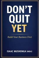 Don't Quit Yet: Build Your Business First B0GVPWN8JF Book Cover