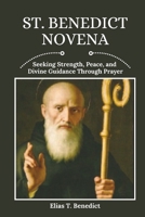St. Benedict Novena: Seeking Strength, Peace, and Divine Guidance Through Prayer (Sacred Novenas: A Journey of Faith, Healing, and Divine Grace) B0F746G3NN Book Cover