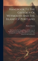 Handbook To The Geology Of Weymouth And The Island Of Portland: With Notes On The Natural History Of The Const. & Neighborhood. Accompanied By A. Map ... Coast Vines, And Numerous Other Illustrations 1020198931 Book Cover