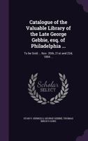 Catalogue of the Valuable Library of the Late George Gebbie, Esq. of Philadelphia ...: To Be Sold ... Nov. 20th, 21st and 22d, 1894 ... 1013733479 Book Cover