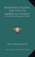 Abraham Lincoln: The Type of American Genius, an Historical Romance 0548815526 Book Cover