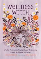 Wellness Witch: Healing Potions, Soothing Spells, and Empowering Rituals for Magical Self-Care 0762467347 Book Cover