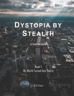 Dystopia by Stealth: My World Turned Into Theirs 0578313049 Book Cover
