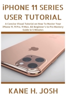 iPHONE 11 SERIES USER TUTORIAL: A Concise Visual Tutorial on How To Master Your iPhone 11, 11 Pro, 11 Max. All Beginner’s to Pro Mastery Guide in 5 Minutes B0858VSZ2L Book Cover
