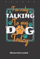 I`m only talking to my Dog today Monatsplaner: Monats�bersicht (Termine, Ziele, Notizen, Wochenplan) f�r Hundeliebhaber und Tierfreunde B084P21Y8W Book Cover