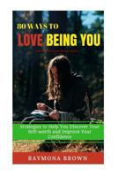 80 Ways to Love Being You: Strategies to Help You Discover Your Self-Worth and Improve Your Confidence 1535429267 Book Cover