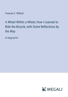 A Wheel Within a Wheel; How I Learned to Ride the Bicycle, with Some Reflections by the Way: in large print 3387070748 Book Cover