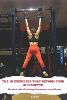 THE 15 EXERCISES THAT DEFORM YOUR SILHOUETTE: The dark side of training that women should know B0FTXPLLP2 Book Cover