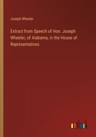 Extract from Speech of Hon. Joseph Wheeler, of Alabama, in the House of Representatives 3385333733 Book Cover
