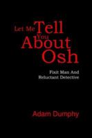 Let Me Tell You About Osh: Fixit Man And Reluctant Detective 1425945368 Book Cover