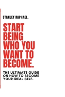 START BEING WHO YOU WANT TO BECOME.: The Ultimate Guide on How to become your ideal self. B0BBPYBBLB Book Cover