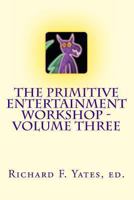 The Primitive Entertainment Workshop - Volume Three 1493726080 Book Cover