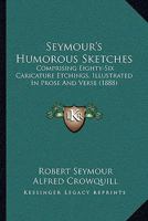 Seymour's Humorous Sketches: Comprising Eighty-Six Caricature Etchings, Illustrated In Prose And Verse 1017080895 Book Cover