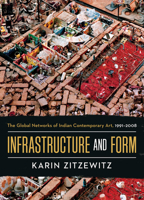 Infrastructure and Form: The Global Networks of Indian Contemporary Art, 1991-2008 0520344928 Book Cover