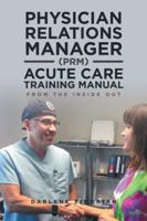 Physician Relations Manager (Prm) Acute Care Training Manual: From the Inside Out 1490783407 Book Cover