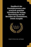 Handbuch des Eisenbahnwesens oder practisch-populäre Darstellung der Anlage, Einrichtung und des Betriebes der Eisenbahnen, Zweite Ausgabe - Primary Source Edition 127378121X Book Cover