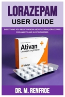 LORAZEPAM USER GUIDE: Everything You Need to Know About Ativan (Lorazepam) for Anxiety and Sleep Disorders B0FMVT7BBC Book Cover