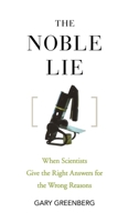 The Noble Lie: When Scientists Give the Right Answers for the Wrong Reasons 0470072776 Book Cover