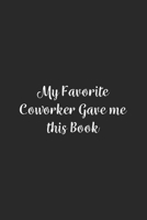 My Favorite Coworker Gave me this Book.: Lined Notebook / Journal Gift, 100 Pages, 6x9, Soft Cover, Matte Finish 1670992276 Book Cover