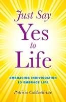 Just Say Yes to Life: Embracing Individuation to Embrace Life 1846944066 Book Cover