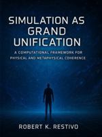 Simulation as Grand Unification:: A Computational Framework for Physical and Metaphysical Coherence 1971034010 Book Cover