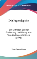 Die Jugendspiele: Ein Leitfaden Bei Der Einfuhrung Und Ubung Von Turn Und Jugendspielen (1893) 1141381486 Book Cover