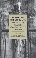 We Have Only This Life to Live: The Selected Essays of Jean-Paul Sartre, 1939-1975 1590174933 Book Cover