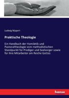 Praktische Theologie: Ein Handbuch der Homiletik und Pastoraltheologie vom methodistischen Standpunkt für Prediger und Seelsorger sowie für ihre Mitarbeiter am Reiche Gottes (German Edition) 3743470616 Book Cover