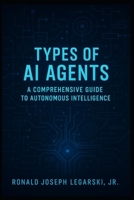 Types of AI Agents: A Comprehensive Guide to Autonomous Intelligence B0F9FYDL25 Book Cover