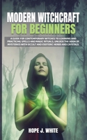 Modern Witchcraft for Beginners: A Guide for Contemporary Witches to Learning and Practicing Spells and Magic Rituals, Unlock the Door of Mysteries with Occult and Esoteric Herbs and Crystals 1658068998 Book Cover