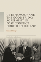 US diplomacy and the Good Friday Agreement in post-conflict Northern Ireland (Key Studies in Diplomacy) 1526184621 Book Cover