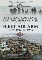 The Disastrous Fall and Triumphant Rise of the Fleet Air Arm from 1912 to 1945 1399074903 Book Cover
