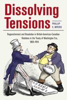Dissolving Tensions: Rapprochement and Resolution in British-American-Canadian Relations in the Treatyof Washington Era, 1865-1914 1606352520 Book Cover